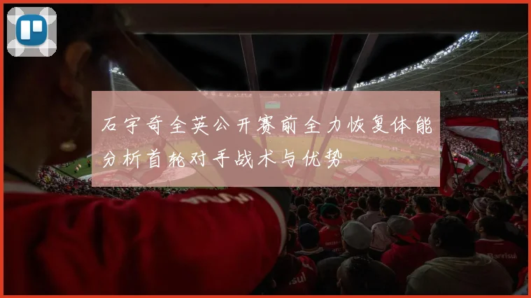 石宇奇全英公开赛前全力恢复体能分析首轮对手战术与优势